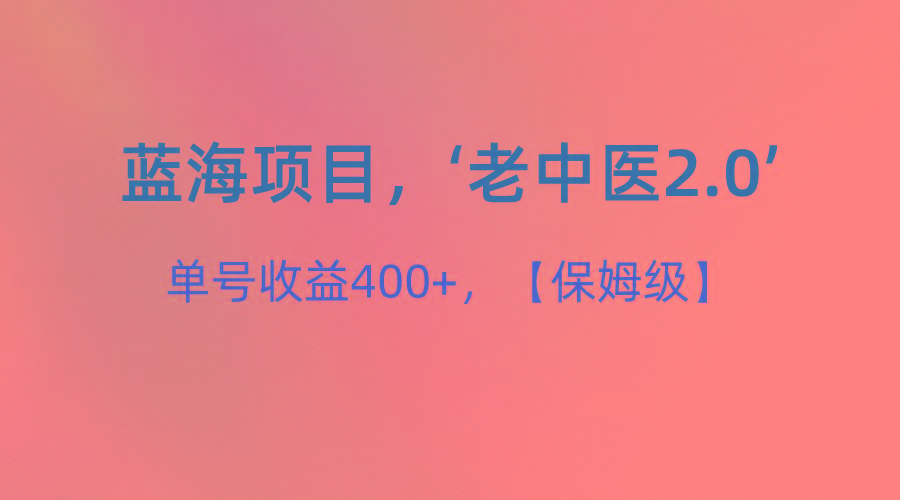 蓝海项目,“小红书老中医2.0”,单号收益400+,保姆级教程互联网行业-互联网创业-创业网-知识创造价值 新生无限可能网创星球