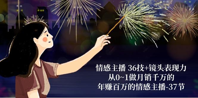 情感主播 36技+镜头表现力：从0~1做月销千万的，年赚百万的情感主播-37节互联网行业-互联网创业-创业网-知识创造价值 新生无限可能网创星球