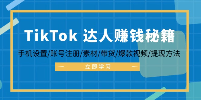 TikTok&达人赚钱秘籍 手机设置/账号注册/素材/带货/爆款视频/提现方法互联网行业-互联网创业-创业网-知识创造价值 新生无限可能网创星球