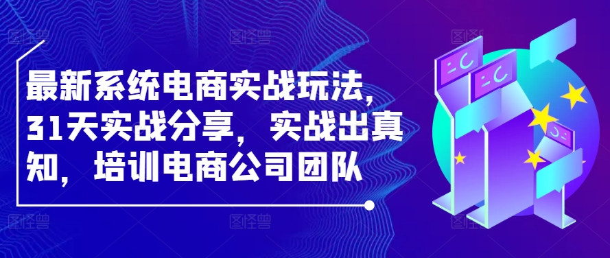最新系统电商实战玩法，31天实战分享，实战出真知，培训电商公司团队互联网行业-互联网创业-创业网-知识创造价值 新生无限可能网创星球