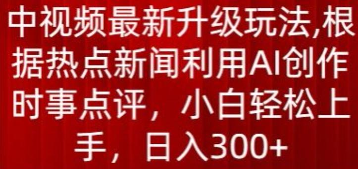 中视频最新升级玩法，根据热点新闻利用AI创作时事点评，日入300+【揭秘】互联网行业-互联网创业-创业网-知识创造价值 新生无限可能网创星球