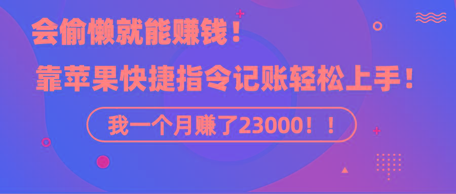 《会偷懒就能赚钱！靠苹果快捷指令自动记账轻松上手，一个月变现23000！》互联网行业-互联网创业-创业网-知识创造价值 新生无限可能网创星球