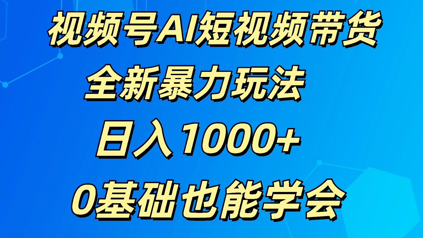 视频号AI短视频带货掘金计划全新暴力玩法 日入1000+ 0基础也能学会互联网行业-互联网创业-创业网-知识创造价值 新生无限可能网创星球