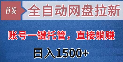 全自动网盘拉新,账号一键托管,直接躺赚,日入1500+(可放大,可团队)互联网行业-互联网创业-创业网-知识创造价值 新生无限可能网创星球