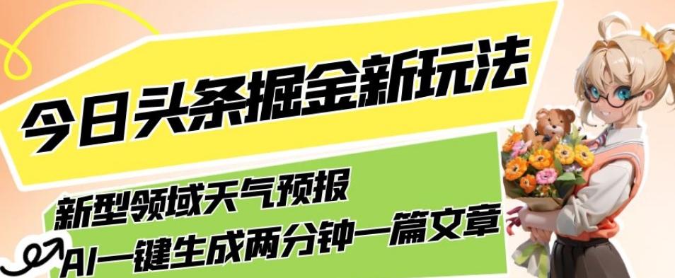 今日头条掘金新玩法，关于新型领域天气预报，AI一键生成两分钟一篇文章，复制粘贴轻松月入5000+互联网行业-互联网创业-创业网-知识创造价值 新生无限可能网创星球