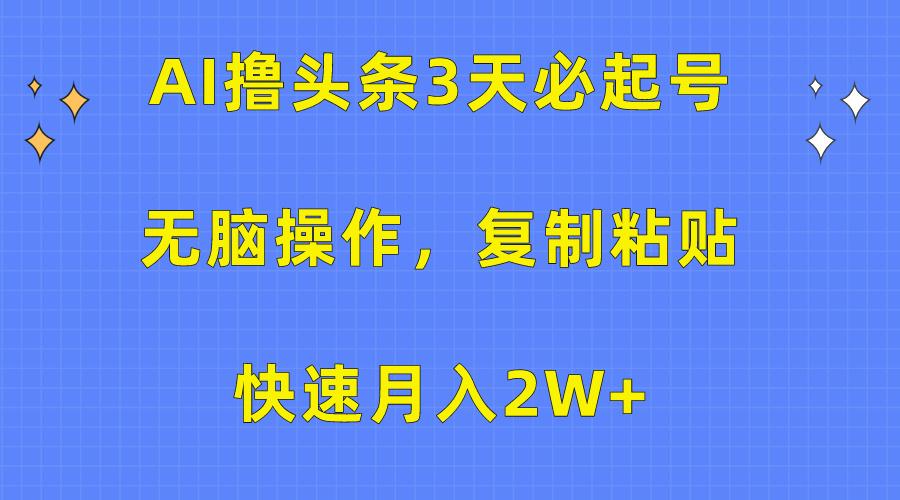 (10043期)AI撸头条3天必起号，无脑操作3分钟1条，复制粘贴快速月入2W+互联网行业-互联网创业-创业网-知识创造价值 新生无限可能网创星球