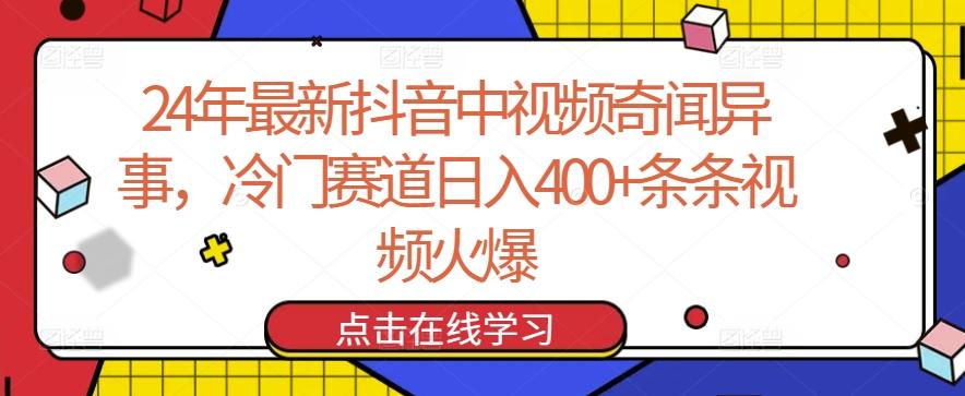24年最新抖音中视频奇闻异事，冷门赛道日入400+条条视频火爆【揭秘】互联网行业-互联网创业-创业网-知识创造价值 新生无限可能网创星球
