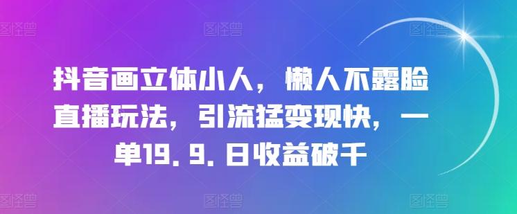 抖音画立体小人，懒人不露脸直播玩法，引流猛变现快，一单19.9.日收益破千【揭秘】互联网行业-互联网创业-创业网-知识创造价值 新生无限可能网创星球