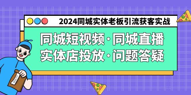 2024同城实体老板引流获客实操同城短视频·同城直播·实体店投放·问题答疑互联网行业-互联网创业-创业网-知识创造价值 新生无限可能网创星球