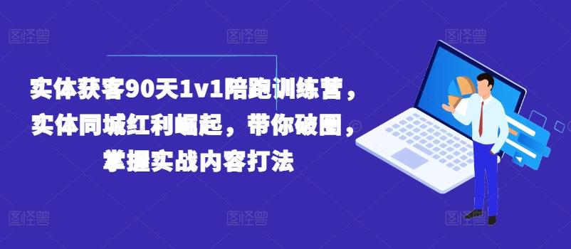 实体获客90天1v1陪跑训练营，实体同城红利崛起，带你破圈，掌握实战内容打法互联网行业-互联网创业-创业网-知识创造价值 新生无限可能网创星球