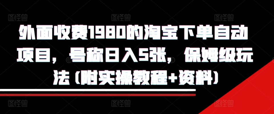 外面收费1980的淘宝下单自动项目，号称日入5张，保姆级玩法(附实操教程+资料)【揭秘】互联网行业-互联网创业-创业网-知识创造价值 新生无限可能网创星球