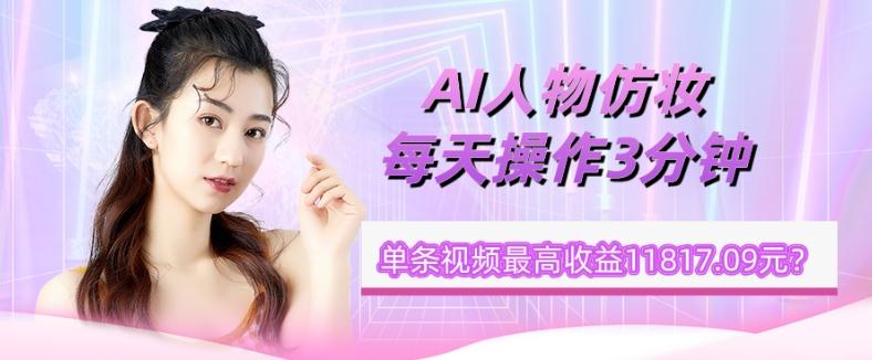 1个学员AI人物仿妆，每天操作3分钟，单条视频最高收益11817.09元？互联网行业-互联网创业-创业网-知识创造价值 新生无限可能网创星球