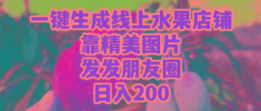 (9467期)一键生成线上水果店，靠精美图片发发朋友圈，也能日入200互联网行业-互联网创业-创业网-知识创造价值 新生无限可能网创星球