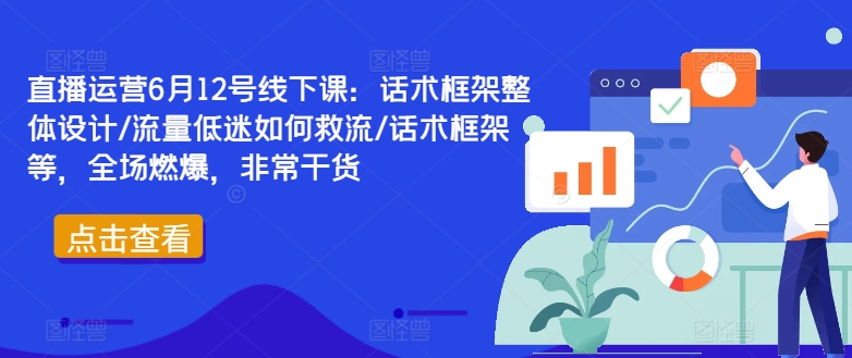 直播运营6月12号线下课：话术框架整体设计/流量低迷如何救流/话术框架等，全场燃爆，非常干货互联网行业-互联网创业-创业网-知识创造价值 新生无限可能网创星球