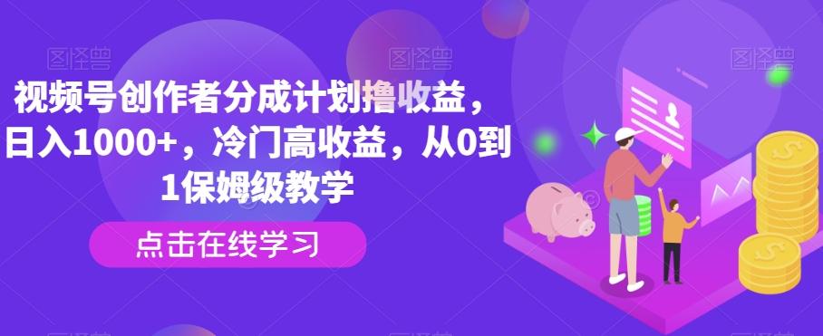视频号创作者分成计划撸收益，日入1000+，冷门高收益，从0到1保姆级教学互联网行业-互联网创业-创业网-知识创造价值 新生无限可能网创星球