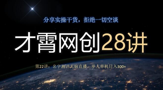 才霄网创28讲第22讲：名字测评无脑直播，单人单机日入300互联网行业-互联网创业-创业网-知识创造价值 新生无限可能网创星球