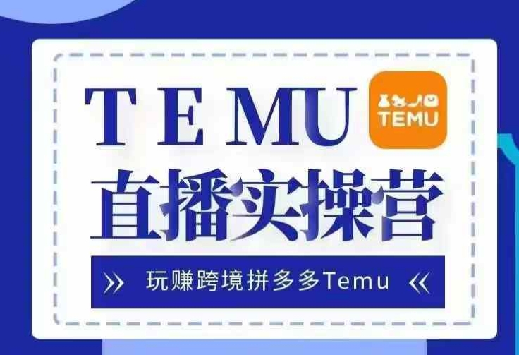 Temu直播实战营,玩赚跨境拼多多Temu,国内电商卷就出海赚美金