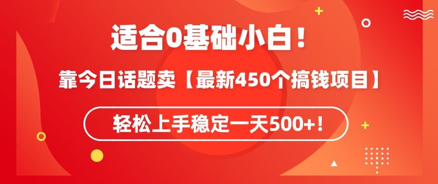 靠今日话题玩法卖【最新450个搞钱玩法合集】，轻松上手稳定一天500+【揭秘】互联网行业-互联网创业-创业网-知识创造价值 新生无限可能网创星球