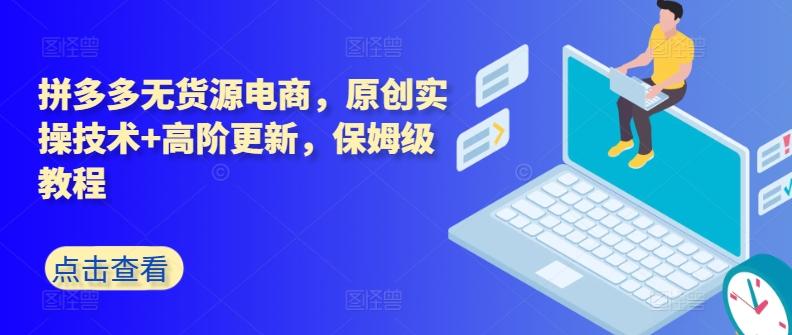 拼多多无货源电商，原创实操技术+高阶更新，保姆级教程互联网行业-互联网创业-创业网-知识创造价值 新生无限可能网创星球