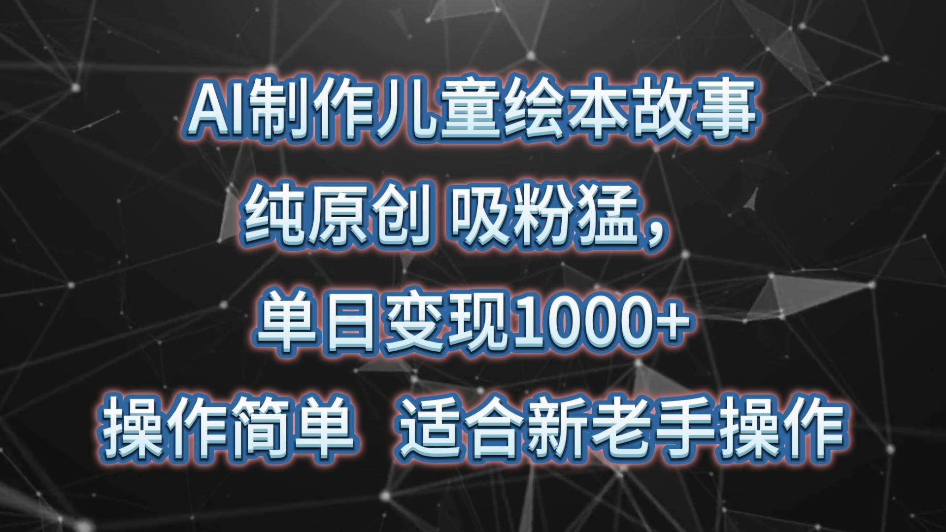 AI制作儿童绘本故事，纯原创，吸粉猛，单日变现1000+，操作简单，适合新老手操作互联网行业-互联网创业-创业网-知识创造价值 新生无限可能网创星球