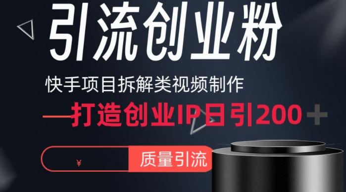 快手项目拆解类视频详细制作流程打造个人IP，单日引流200+高质量创业粉【揭秘】互联网行业-互联网创业-创业网-知识创造价值 新生无限可能网创星球