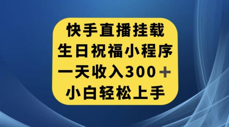 快手挂载生日祝福小程序，一天收入300+，小白轻松上手【揭秘】互联网行业-互联网创业-创业网-知识创造价值 新生无限可能网创星球