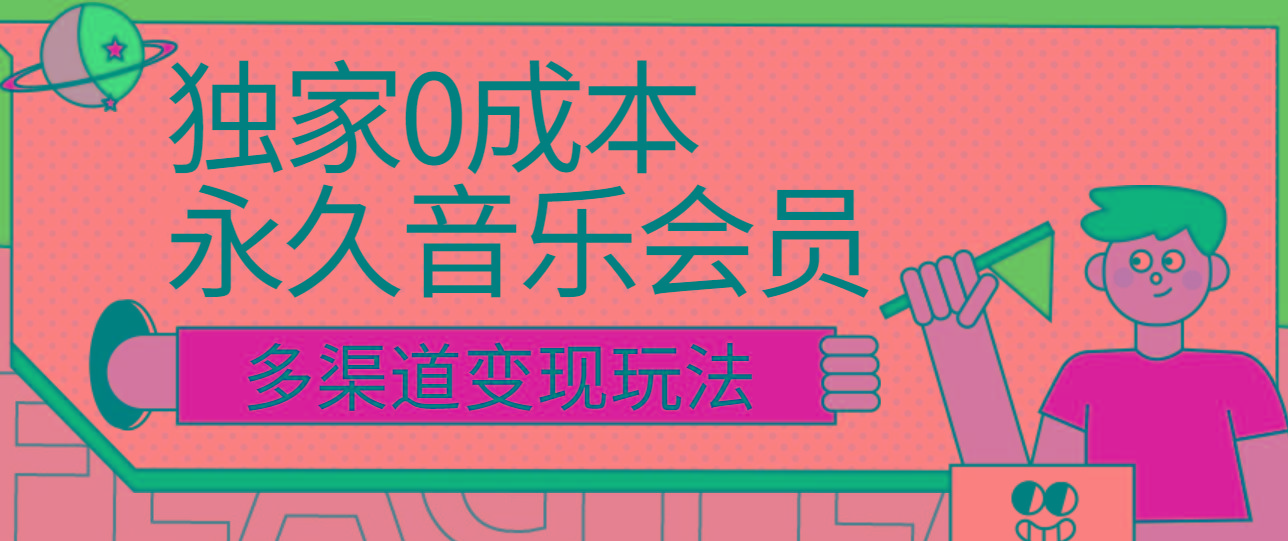独家0成本永久音乐会员，多渠道变现玩法【实操教程】互联网行业-互联网创业-创业网-知识创造价值 新生无限可能网创星球