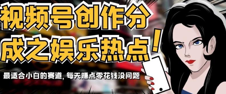 视频号创作分成之娱乐热点，最适合小白的赛道，每天赚点零花钱没问题【揭秘】互联网行业-互联网创业-创业网-知识创造价值 新生无限可能网创星球