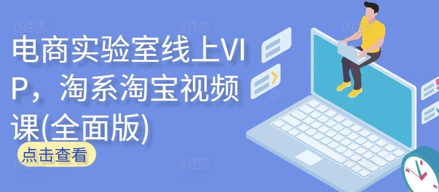 电商实验室线上VIP，淘系淘宝视频课(全面版)互联网行业-互联网创业-创业网-知识创造价值 新生无限可能网创星球