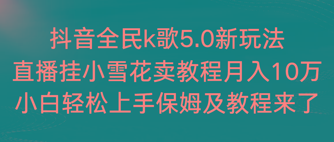 抖音全民k歌5.0新玩法，直播挂小雪花卖教程月入10万，小白轻松上手，保...互联网行业-互联网创业-创业网-知识创造价值 新生无限可能网创星球