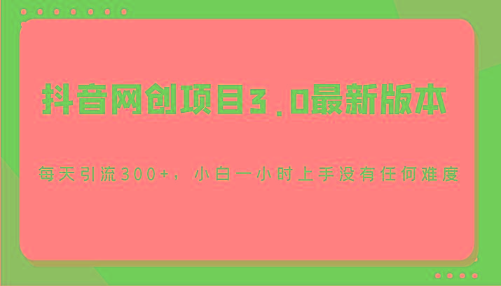 抖音网创项目3.0最新版本,每天引流300+,小白一小时上手没有任何难度互联网行业-互联网创业-创业网-知识创造价值 新生无限可能网创星球