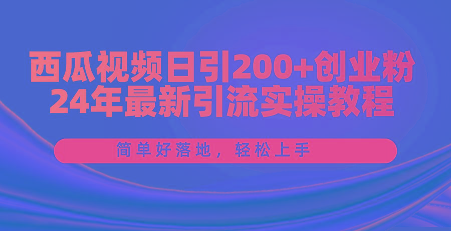 西瓜视频日引200+创业粉，24年最新引流实操教程，简单好落地，轻松上手互联网行业-互联网创业-创业网-知识创造价值 新生无限可能网创星球