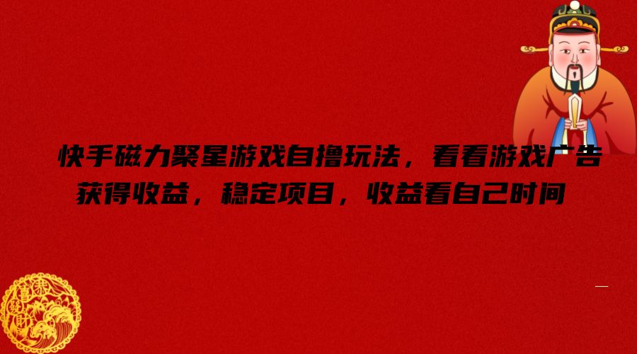 快手磁力聚星游戏自撸玩法，看看游戏广告获得收益，稳定项目，收益看自己时间【揭秘】互联网行业-互联网创业-创业网-知识创造价值 新生无限可能网创星球