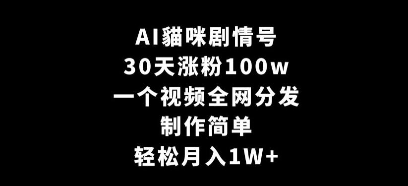 AI貓咪剧情号，30天涨粉100w，制作简单，一个视频全网分发，轻松月入1W+【揭秘】互联网行业-互联网创业-创业网-知识创造价值 新生无限可能网创星球
