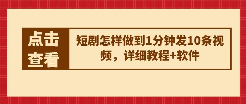 短剧怎样做到1分钟发10条视频，详细教程+软件互联网行业-互联网创业-创业网-知识创造价值 新生无限可能网创星球