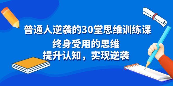 普通人逆袭的30堂思维训练课，终身受用的思维，提升认知，实现逆袭互联网行业-互联网创业-创业网-知识创造价值 新生无限可能网创星球