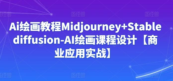 Ai绘画教程Midjourney+Stablediffusion-AI绘画课程设计【商业应用实战】互联网行业-互联网创业-创业网-知识创造价值 新生无限可能网创星球