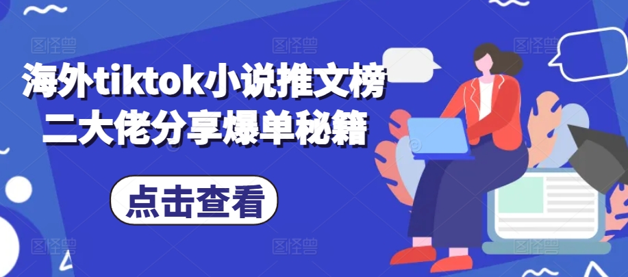 海外tiktok小说推文榜二大佬分享爆单秘籍互联网行业-互联网创业-创业网-知识创造价值 新生无限可能网创星球