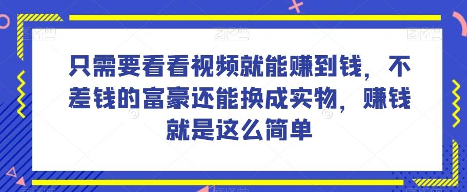 谁做过这么简单的项目？只需要看看视频就能赚到钱，不差钱的富豪还能换成实物，赚钱就是这么简单！【揭秘】互联网行业-互联网创业-创业网-知识创造价值 新生无限可能网创星球