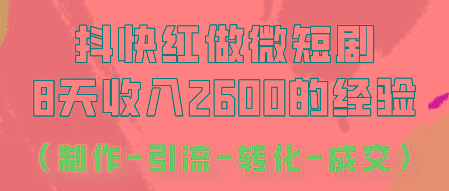 抖快做微短剧,8天收入2600+的实操经验,从前端设置到后期转化手把手教!互联网行业-互联网创业-创业网-知识创造价值 新生无限可能网创星球