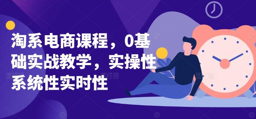 淘系电商课程，0基础实战教学，实操性系统性实时性互联网行业-互联网创业-创业网-知识创造价值 新生无限可能网创星球