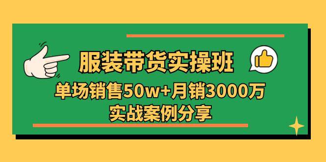 服装带货实操培训班：单场销售50w+月销3000万实战案例分享(27节互联网行业-互联网创业-创业网-知识创造价值 新生无限可能网创星球