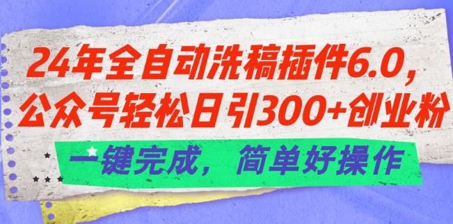 24年全自动洗稿插件6.0.公众号轻松日引300+创业粉，一键完成，简单好操作【揭秘】互联网行业-互联网创业-创业网-知识创造价值 新生无限可能网创星球