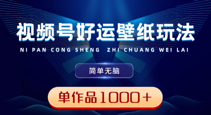 视频号好运壁纸玩法，简单无脑，发一个爆一个，单作品收益1000＋互联网行业-互联网创业-创业网-知识创造价值 新生无限可能网创星球
