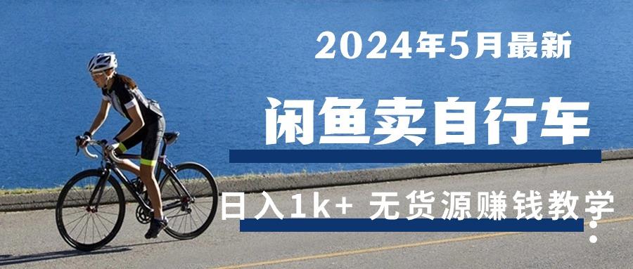 2024年5月闲鱼卖自行车日入1k+ 最新无货源赚钱教学互联网行业-互联网创业-创业网-知识创造价值 新生无限可能网创星球