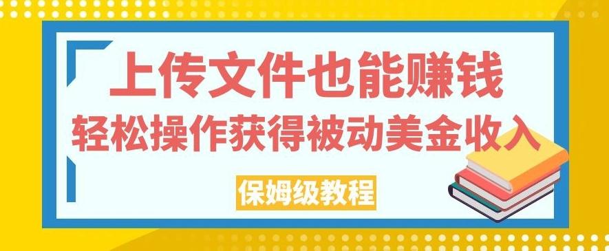 上传文件也能赚钱，轻松操作获得被动美金收入，保姆级教程【揭秘】互联网行业-互联网创业-创业网-知识创造价值 新生无限可能网创星球