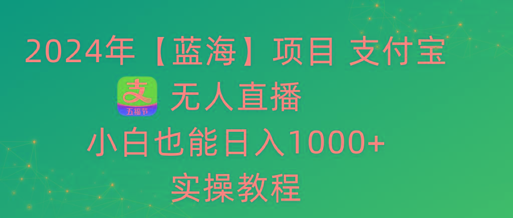 2024年【蓝海】项目 支付宝无人直播 小白也能日入1000+  实操教程互联网行业-互联网创业-创业网-知识创造价值 新生无限可能网创星球