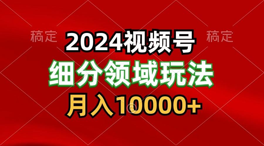 2024视频号分成计划细分领域玩法,每天5分钟,月入1W+互联网行业-互联网创业-创业网-知识创造价值 新生无限可能网创星球