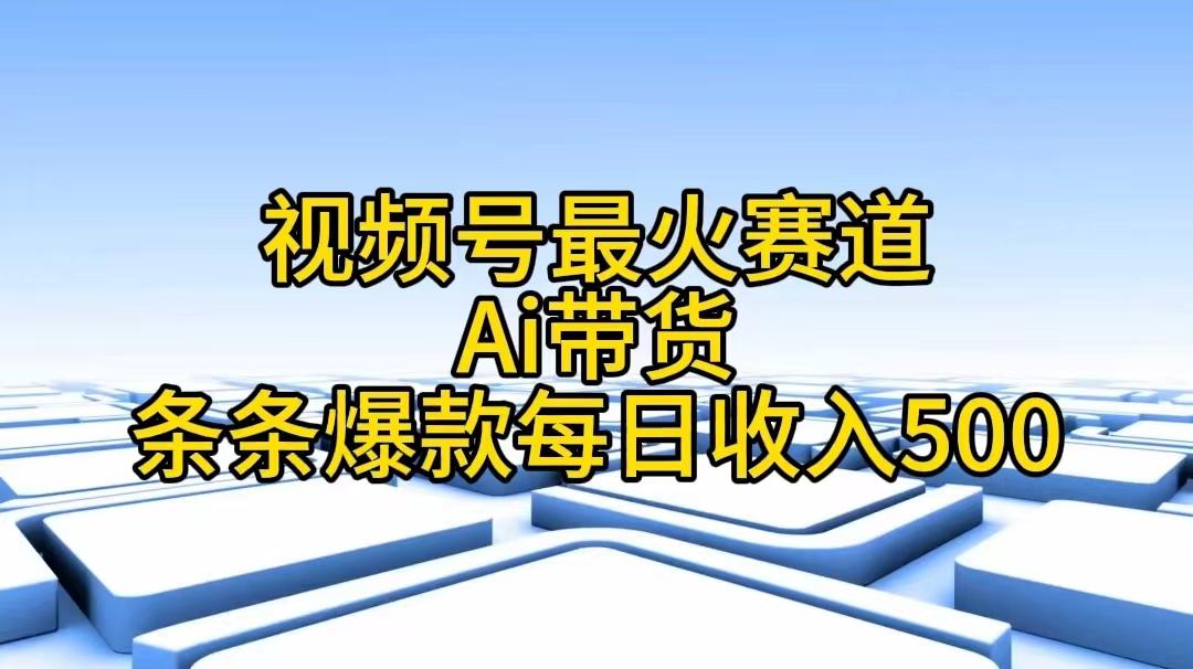 视频号最火赛道——Ai带货条条爆款每日收入500互联网行业-互联网创业-创业网-知识创造价值 新生无限可能网创星球