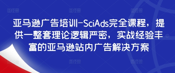 亚马逊广告培训-SciAds完全课程，提供一整套理论逻辑严密，实战经验丰富的亚马逊站内广告解决方案互联网行业-互联网创业-创业网-知识创造价值 新生无限可能网创星球